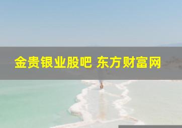 金贵银业股吧 东方财富网